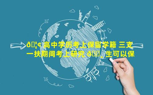 🦢 高中学历考上保留学籍 三支一扶期间考上研究 🌸 生可以保留学籍吗